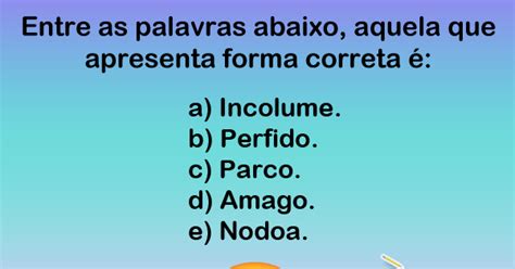 Entre as palavras abaixo aquela que apresenta forma correta é