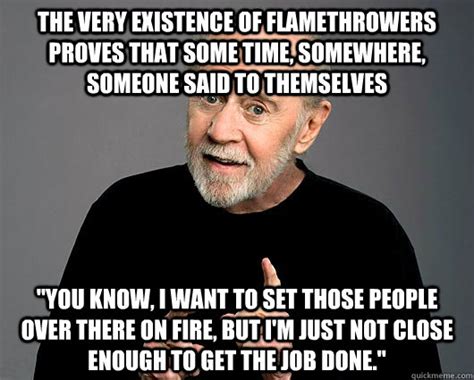 The Very Existence Of Flamethrowers Proves That Some Time Somewhere