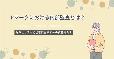 Pマークにおける内部監査とは？セキュリティ担当者におすすめの資格紹介！ オプティマ・ソリューションズ株式会社