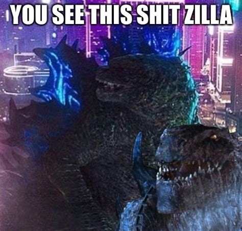 You See This Sh T Zilla Godzilla Know Your Meme