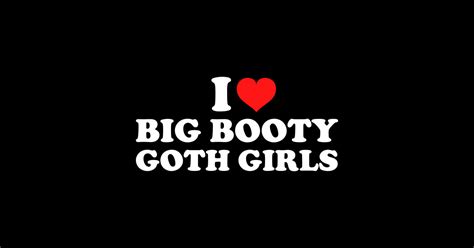 I Love Big Booty Goth Girls I Love Big Booty Goth Girls Sticker Teepublic