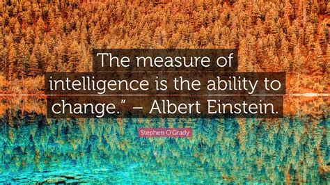 Stephen O Grady Quote The Measure Of Intelligence Is The Ability To