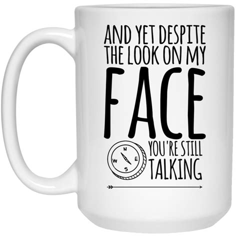 And Yet Despite The Look On My Face Youre Still Talking Mug 15oz