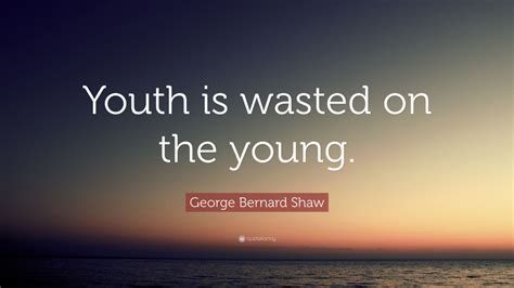 George Bernard Shaw Quote: “Youth is wasted on the young.” (25 wallpapers) - Quotefancy