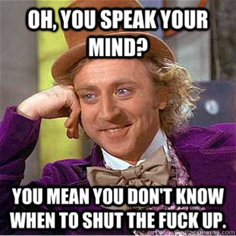 Oh You Speak Your Mind You Mean You Don T Know When To Shut The Fuck Up Condescending Wonka