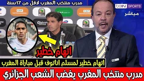 عاجل ورد الان مدرب منتخب المغرب يغضب الشعب الجزائري بما فعله لمسلم