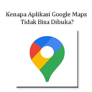 Kenapa Aplikasi Google Maps Tidak Bisa Dibuka Ini Penyebab Dan Cara