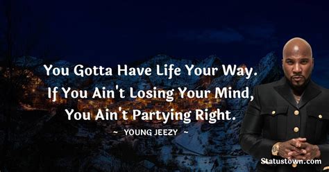 You Gotta Have Life Your Way If You Aint Losing Your Mind You Aint