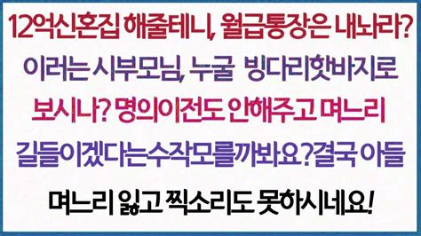 사이다사연12억 짜리 신혼집 해줄테니 월급통장은 내놔야지 라는 시부모님 누굴 바보로 아시나 명의이전도 안해주고 며느리