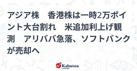 アジア株 香港株は一時2万ポイント大台割れ 米追加利上げ観測 アリババ急落、ソフトバンクが売却へ 市況 株探ニュース