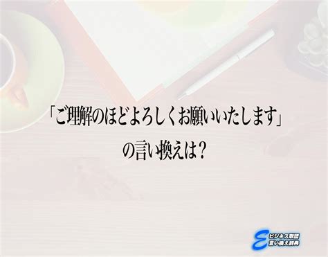 「ご理解のほどよろしくお願いいたします」の言い換え語のおすすめ・ビジネスでの言い換えやニュアンスの違いも解釈 E ビジネス敬語言い換え辞典