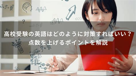 高校受験の英語はどのように対策すればいい？点数を上げるポイントを解説 学研の家庭教師