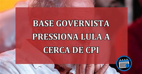 Base Governista Pressiona Lula A Cerca De Cpi Agenda Em Dia