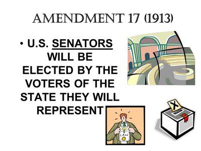 The seventeenth amendment is that Senators will be elected by their ...