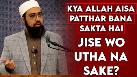 Kya Allah Aisa Patthar Bana Sakta Hai Jise Wo Utha Na Sake Dr Mufti