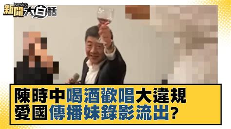 陳時中喝酒歡唱大違規 愛國傳播妹錄影流出？ 新聞大白話 20211111 Youtube