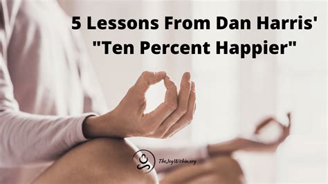 5 Lessons From Dan Harris' "Ten Percent Happier" - The Joy Within