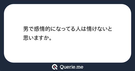 男で感情的になってる人は情けないと思いますか。 新たな発想を生み出す質問箱 Querie Me