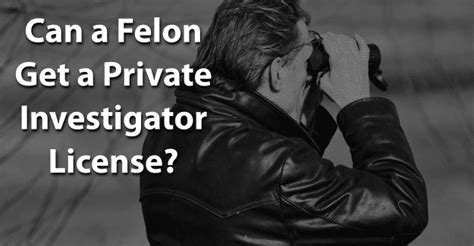 Can A Felon Get A Private Investigator License Felony Record Hub