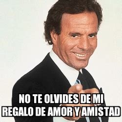 Meme Julio Iglesias No Te Olvides De Mi Regalo De Amor Y Amistad