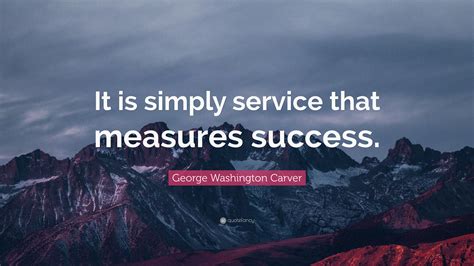 George Washington Carver Quote: “It is simply service that measures ...