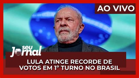 Ao Vivo Seu Jornal 03 10 Lula Atinge Recorde De Votos Em 1º Turno