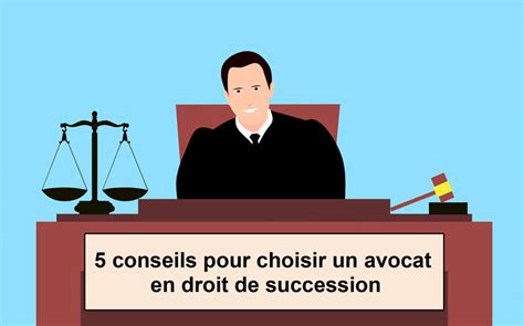 Les 5 Conseils Pour Choisir Un Avocat En Droit De Succession Avocats