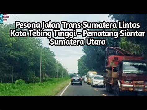 Jelajah Jalan Trans Sumatera Lintas Tebing Tinggi To Pematang Siantar