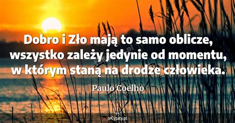 Paulo Coelho cytat Dobro i Zło mają to samo oblicze wszystko zależy