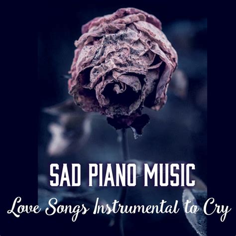 Sad Piano Music Love Songs Instrumental To Cry Melancholic Music For