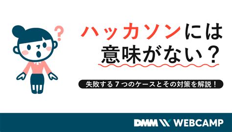 ハッカソンには意味がない？失敗する7つのケースとその対策を解説！ Webcamp Media