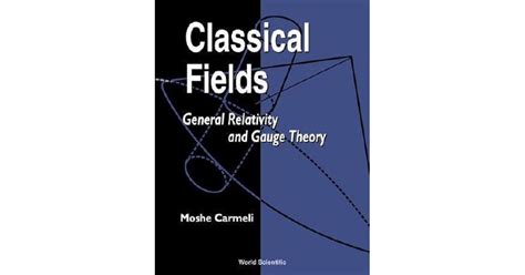 Classical Fields General Relativity And Gauge Theory By Moshe Carmeli