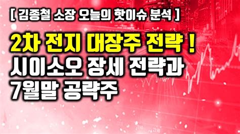 [김종철 오늘의 핫이슈 분석] 2차 전지 대장주 전략 시이소오 장세 전략과 7월말 공략주 Youtube