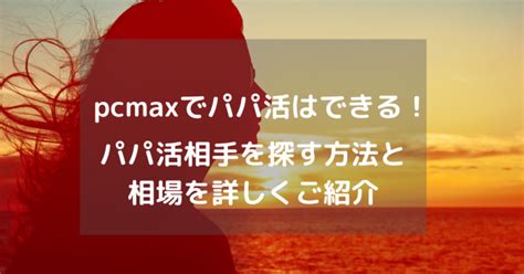 Pcmaxでパパ活はできる！パパ活相手を探す方法と相場を詳しくご紹介