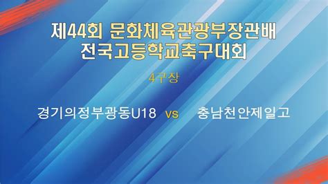 제44회 문화체육관광부장관배 전국고등학교축구대회 4구장 경기의정부광동U18 vs 충남천안제일고 YouTube