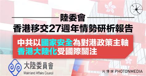 陸委會「香港移交27週年情勢研析報告」 中共以「國家安全」為對港政策主軸 「香港大陸化」受國際關注 光傳媒 Photon Media