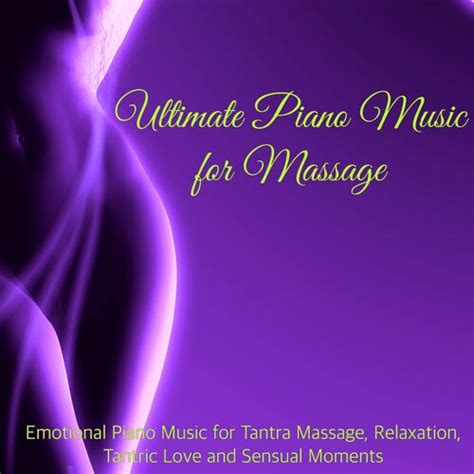 Piano Essentials Ultimate Piano Music For Massage Emotional Piano Music For Tantra Massage