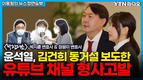 유튜브채널 고발한 윤석열 주거침임과 명예훼손 성립되나 이동형의 뉴스정면승부 Ytn라디오 Youtube