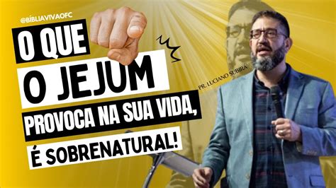 O QUE O JEJUM PROVOCA NA SUA VIDA É SOBRENATURAL LUCIANO SUBIRÁ YouTube