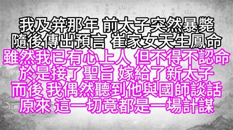 我及笄那年，前太子突然暴斃，隨後傳出預言，崔家女天生鳳命，雖然我已有心上人，但不得不認命，於是接了聖旨，嫁給了新太子，而後，我偶然聽到他與國師談話，原來，這一切竟都是一場計謀【幸福人生】為人