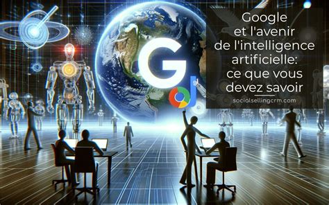 Google Et L Avenir De L Intelligence Artificielle Ce Que Vous Devez