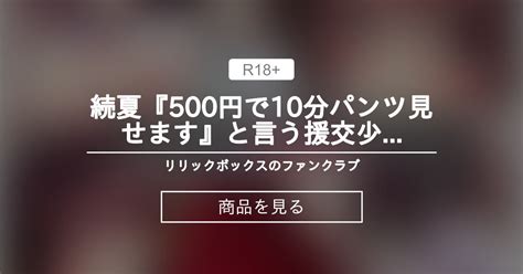 続夏『500円で10分パンツ見せます』と言う援交少女に500万円で契約してみた。 リリックボックスの商品｜ファンティア[fantia]