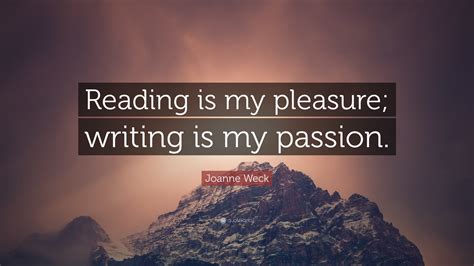 Joanne Weck Quote “reading Is My Pleasure Writing Is My Passion ”