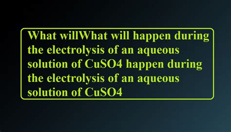 What Will Happen During The Electrolysis Of An Aqueous Solution Of