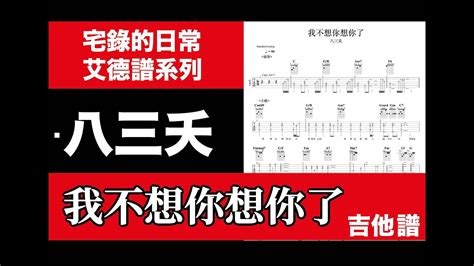 艾德譜系列｜八三夭－我不想你想你了 動態吉他譜＋歌詞 八三夭 我不想你想你了 吉他譜 Youtube