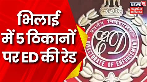 Durg Bhilai म एक बर फर Raid क कररवई 5 लग क नवस पर ED क