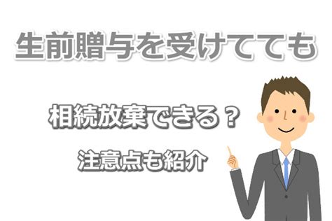 生前贈与を受けても相続放棄できる？注意点を詳しく解説 相続遺言サポートつなぐ