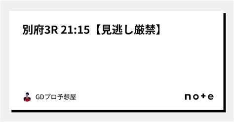 別府3r 2115【⚠️⚠️見逃し厳禁⚠️⚠️】｜gdプロ予想屋 競艇予想 競輪予想