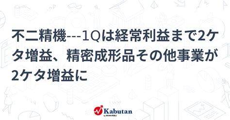 不二精機 1qは経常利益まで2ケタ増益、精密成形品その他事業が2ケタ増益に 個別株 株探ニュース