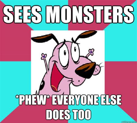 Sees Monsters *phew* everyone else does too - Success Courage the Cowardly Dog - quickmeme